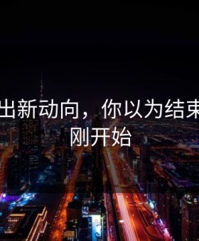 91网牵出新动向，你以为结束了其实刚开始