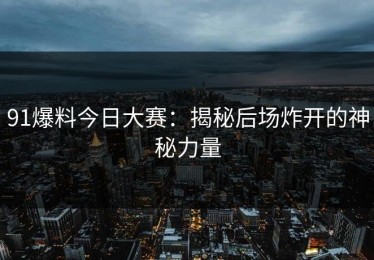 91爆料今日大赛：揭秘后场炸开的神秘力量