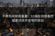 不算热闹却很重要：91网在线观看的搜索词突然变窄的原因