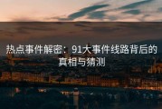热点事件解密：91大事件线路背后的真相与猜测