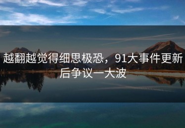 越翻越觉得细思极恐，91大事件更新后争议一大波