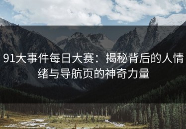 91大事件每日大赛：揭秘背后的人情绪与导航页的神奇力量