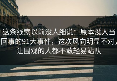 这条线索以前没人细说：原本没人当回事的91大事件，这次风向明显不对，让围观的人都不敢轻易站队