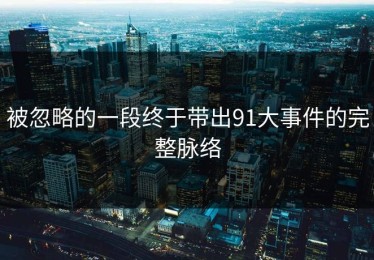 被忽略的一段终于带出91大事件的完整脉络