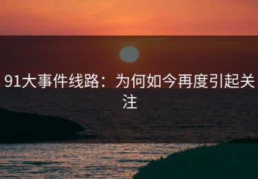 91大事件线路：为何如今再度引起关注