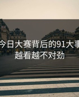 91爆料今日大赛背后的91大事件突然越看越不对劲