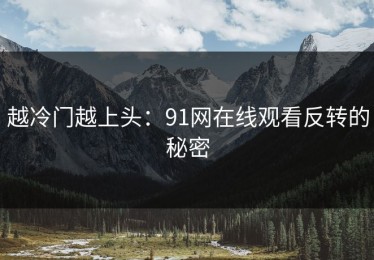 越冷门越上头：91网在线观看反转的秘密
