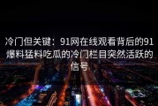 冷门但关键：91网在线观看背后的91爆料猛料吃瓜的冷门栏目突然活跃的信号