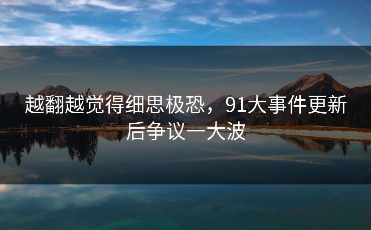 越翻越觉得细思极恐，91大事件更新后争议一大波