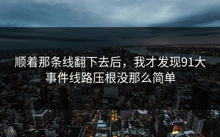 顺着那条线翻下去后，我才发现91大事件线路压根没那么简单