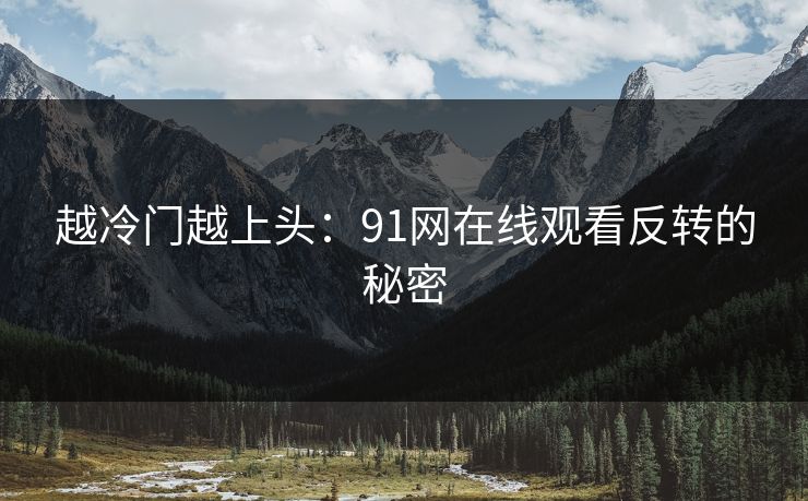 越冷门越上头:91网在线观看反转的秘密 越冷门越上头:91网在线观看反转的秘密