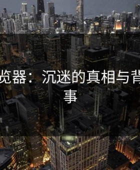91网浏览器：沉迷的真相与背后的故事