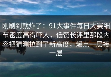 刚刷到就炸了：91大事件每日大赛细节密度高得吓人，低赞长评里那段内容把猜测拉到了新高度，爆点一层接一层