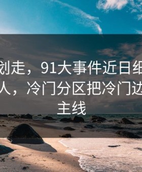 别急着划走，91大事件近日细节密度高得吓人，冷门分区把冷门边角变成主线