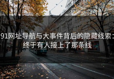 91网址导航与大事件背后的隐藏线索：终于有人接上了那条线