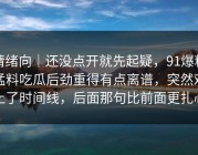 情绪向｜还没点开就先起疑，91爆料猛料吃瓜后劲重得有点离谱，突然对上了时间线，后面那句比前面更扎心