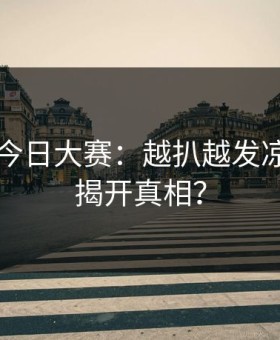 91爆料今日大赛：越扒越发凉，谁能揭开真相？