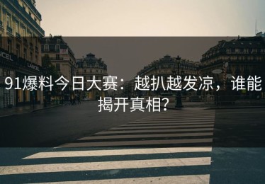 91爆料今日大赛：越扒越发凉，谁能揭开真相？