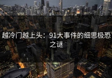 越冷门越上头：91大事件的细思极恐之谜