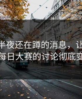 不少人半夜还在蹲的消息，让91大事件每日大赛的讨论彻底变味