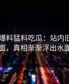 揭秘91爆料猛料吃瓜：站内旧账翻台面，真相渐渐浮出水面