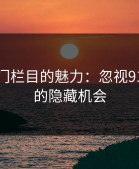 探索冷门栏目的魅力：忽视91大事件的隐藏机会