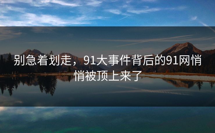别急着划走，91大事件背后的91网悄悄被顶上来了