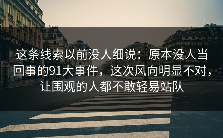 这条线索以前没人细说：原本没人当回事的91大事件，这次风向明显不对，让围观的人都不敢轻易站队