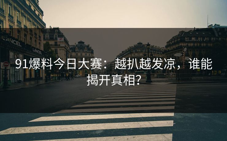 91爆料今日大赛：越扒越发凉，谁能揭开真相？