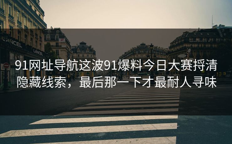91网址导航这波91爆料今日大赛捋清隐藏线索，最后那一下才最耐人寻味